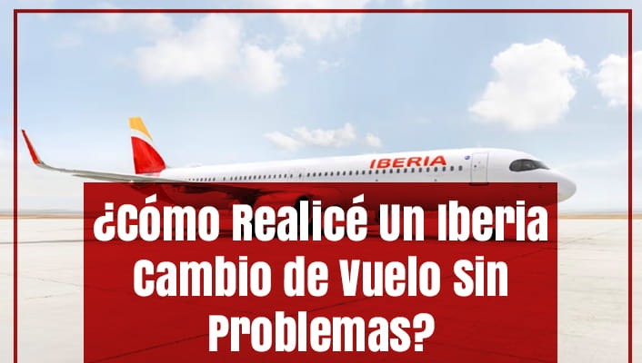 ¿Cómo Realicé Un Iberia Cambio de Vuelo Sin Problemas?